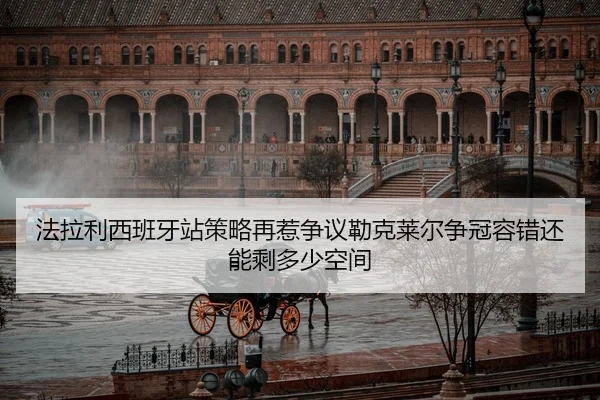 法拉利西班牙站策略再惹争议勒克莱尔争冠容错还能剩多少空间