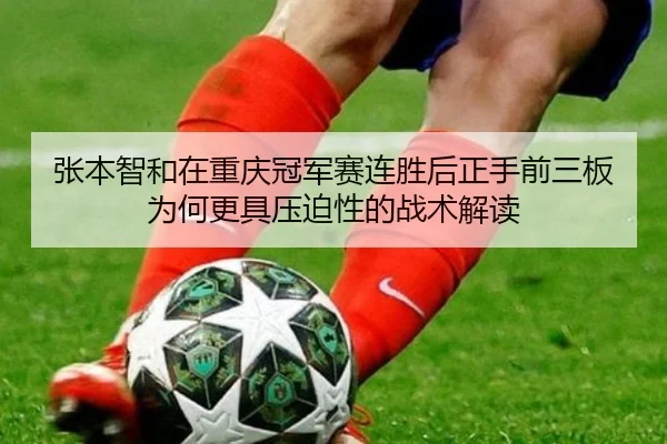 张本智和在重庆冠军赛连胜后正手前三板为何更具压迫性的战术解读
