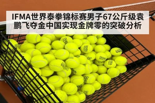 IFMA世界泰拳锦标赛男子67公斤级袁鹏飞夺金中国实现金牌零的突破分析（kaiyun）