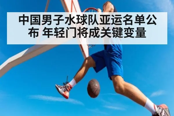 中国男子水球队亚运名单公布 年轻门将成关键变量（kaiyun）