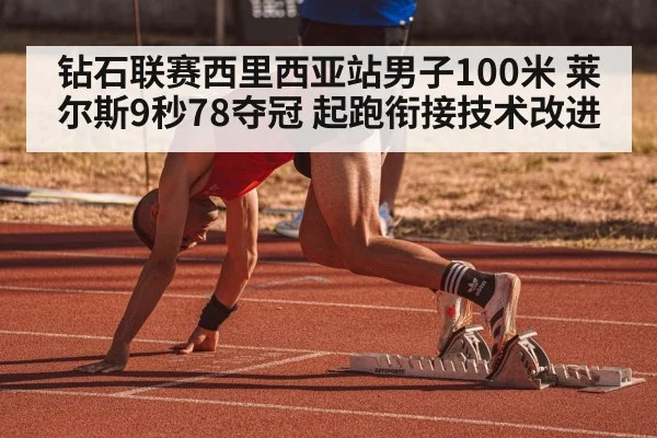 钻石联赛西里西亚站男子100米 莱尔斯9秒78夺冠 起跑衔接技术改进