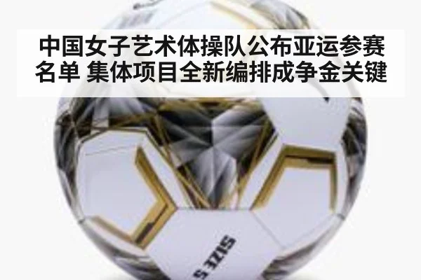 中国女子艺术体操队公布亚运参赛名单 集体项目全新编排成争金关键