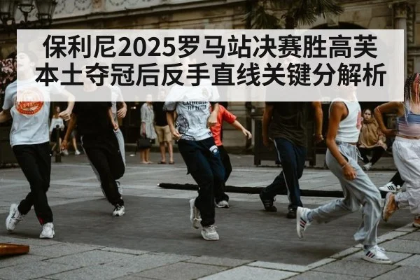 保利尼2025罗马站决赛胜高芙本土夺冠后反手直线关键分解析（kaiyun）